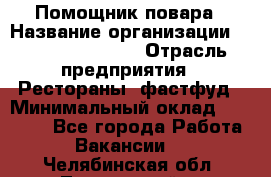 Помощник повара › Название организации ­ Fusion Service › Отрасль предприятия ­ Рестораны, фастфуд › Минимальный оклад ­ 14 000 - Все города Работа » Вакансии   . Челябинская обл.,Трехгорный г.